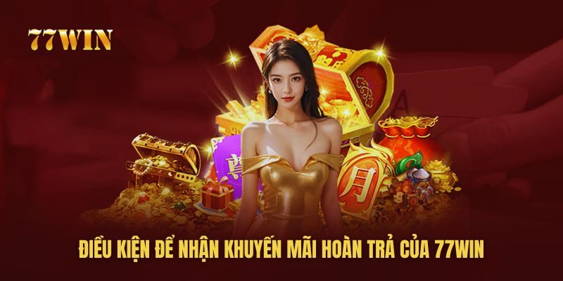 Điều kiện để nhận khuyến mãi hoàn trả của 77win