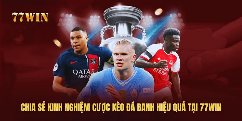 Chia sẻ kinh nghiệm đặt cược kèo bóng đá 77win hiệu quả